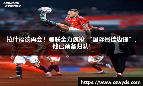 拉什福德再会！曼联全力疯抢 “国际最佳边锋”，他已预备归队！