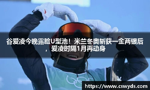 谷爱凌今晚露脸U型池！米兰冬奥斩获一金两银后，爱凌时隔1月再动身