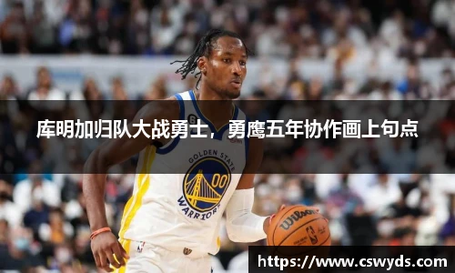 库明加归队大战勇士，勇鹰五年协作画上句点